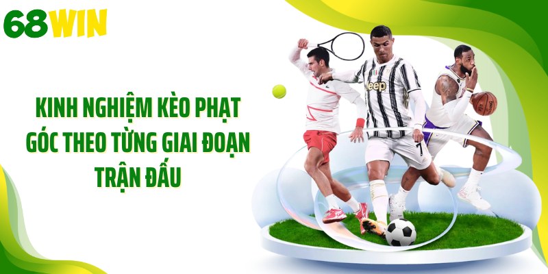 Kinh nghiệm kèo phạt góc theo từng giai đoạn trận đấu