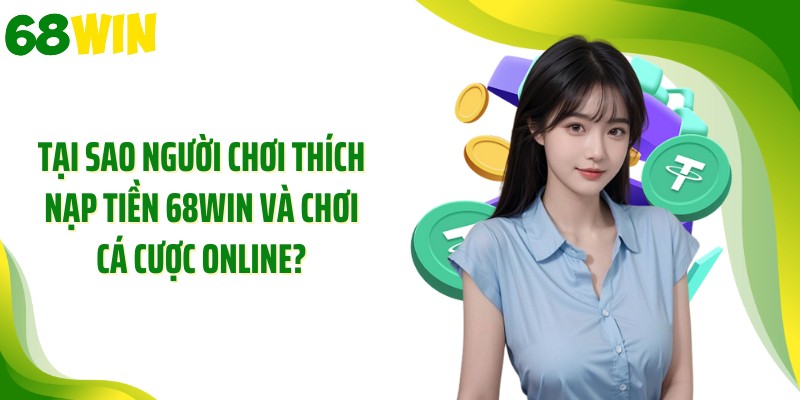 Tại sao người chơi thích nạp tiền 68WIN và chơi cá cược online?
