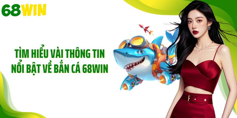Tìm hiểu vài thông tin nổi bật về bắn cá 68WIN